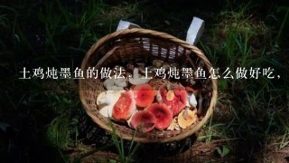 土鸡炖墨鱼的做法，土鸡炖墨鱼怎么做好吃，土鸡