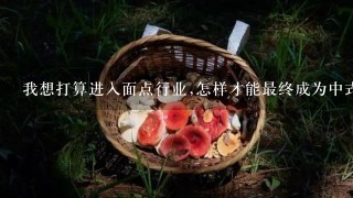 我想打算进入面点行业,怎样才能最终成为中式面点高级技师?