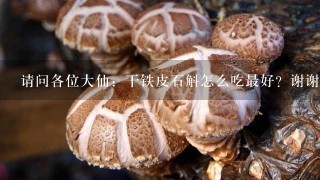 请问各位大仙：干铁皮石斛怎么吃最好？谢谢了！