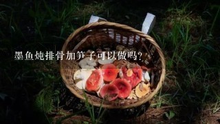 墨鱼炖排骨加笋子可以做吗？