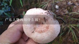 广东人煲汤用什么锅？