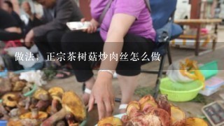 做法，正宗茶树菇炒肉丝怎么做