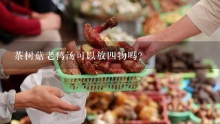 茶树菇老鸭汤可以放4物吗？