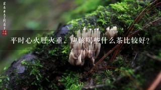 平时心火肝火重，应该喝些什么茶比较好？