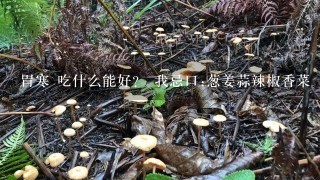 胃寒 吃什么能好？ 我忌口:葱姜蒜辣椒香菜