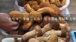 “虫吃牙”牙痛怎么办？是不是非得钻眼去掉牙神经？