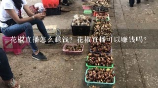 花椒直播怎么赚钱？花椒直播可以赚钱吗？