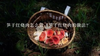 笋干红烧肉怎么做，笋干红烧肉的做法？