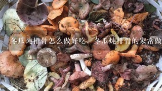 冬瓜炖排骨怎么做好吃，冬瓜炖排骨的家常做