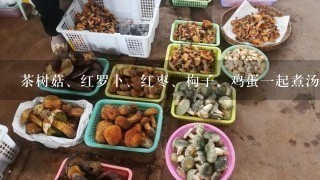 茶树菇、红罗卜、红枣、枸子、鸡蛋1起煮汤行吗