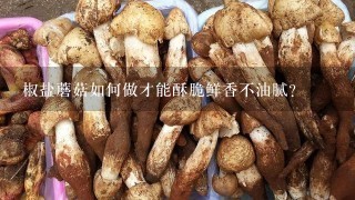 椒盐蘑菇如何做才能酥脆鲜香不油腻？