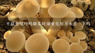 平菇含嘌呤吗做菜时须要先用开水煮1下吗