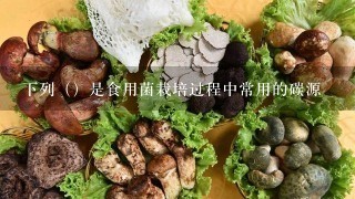 下列（）是食用菌栽培过程中常用的碳源