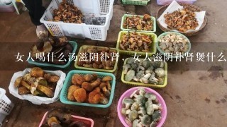 女人喝什么汤滋阴补肾，女人滋阴补肾煲什么汤