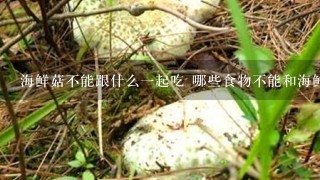 海鲜菇不能跟什么1起吃 哪些食物不能和海鲜菇1起