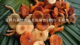 麦科尚菌物疗法有抗癌作用吗？求科普