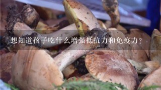 想知道孩子吃什么增强抵抗力和免疫力？