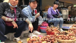 求简单家常菜的做法 （呼和浩特口味，内蒙特色菜~）