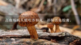 高血压病人能吃养肺丸，补肺活血胶囊，