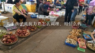 关于孩子抵抗力差怎么调理、用什么药