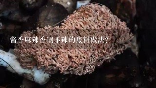 酱香麻辣香锅不辣的底料做法？