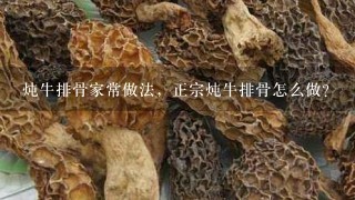 炖牛排骨家常做法，正宗炖牛排骨怎么做？