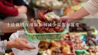 土法栽培食用菌如何减少温度和湿度