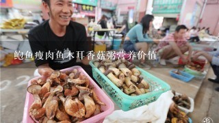 鲍鱼瘦肉鱼木耳香菇粥营养价值