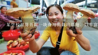 某学校打算开辟1块食用菌栽培基地，以丰富学生的劳动技术课内容．首先对食用菌实验室进行清扫和消毒处理