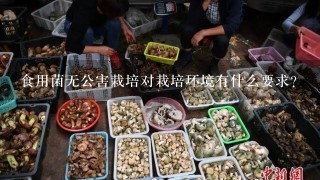 食用菌无公害栽培对栽培环境有什么要求？