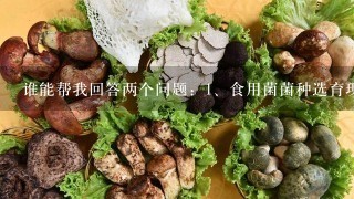 谁能帮我回答两个问题：<br/>1、食用菌菌种选育现状。2菌