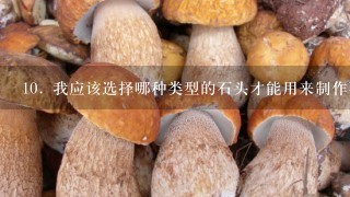 10. 我应该选择哪种类型的石头才能用来制作石灰粉末？