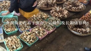 食用菌是否易于保存、运输以及长期储存吗？