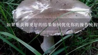 如果想获得更好的结果如何优化你的操作流程？