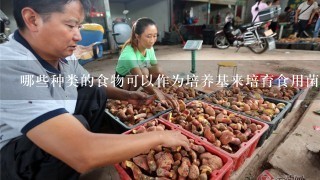 哪些种类的食物可以作为培养基来培育食用菌？