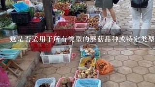 这是否适用于所有类型的蘑菇品种或特定类型？