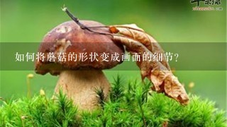 如何将蘑菇的形状变成画面的细节?