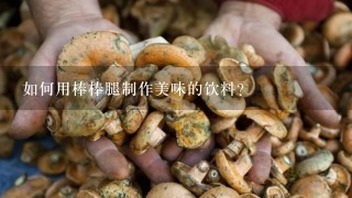 如何用棒棒腿制作美味的饮料?