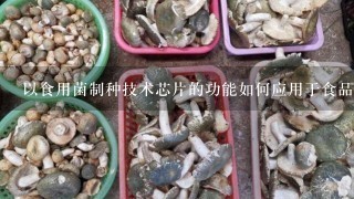 以食用菌制种技术芯片的功能如何应用于食品安全研究?