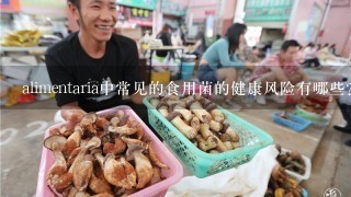 alimentaria中常见的食用菌的健康风险有哪些?