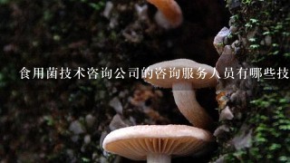 食用菌技术咨询公司的咨询服务人员有哪些技能和经验?